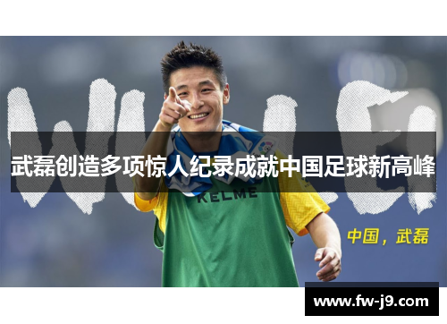武磊创造多项惊人纪录成就中国足球新高峰