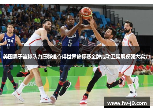 美国男子篮球队力压群雄夺得世界锦标赛金牌成功卫冕展现强大实力