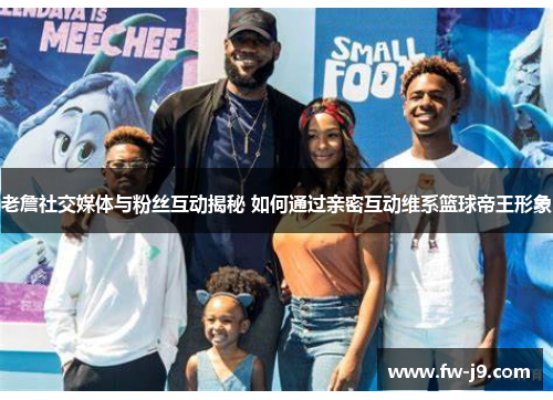 老詹社交媒体与粉丝互动揭秘 如何通过亲密互动维系篮球帝王形象