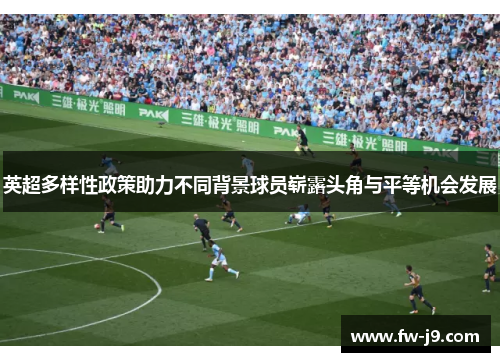 英超多样性政策助力不同背景球员崭露头角与平等机会发展