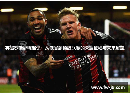 英超罗斯郡崛起记：从低谷到顶级联赛的荣耀征程与未来展望