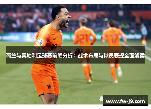荷兰与奥地利足球赛前瞻分析:战术布局与球员表现全面解读 荷兰与奥地利足球赛前瞻分析:战术布局与球员表现全面解读