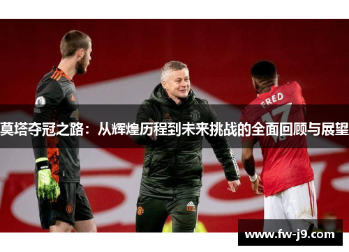 莫塔夺冠之路：从辉煌历程到未来挑战的全面回顾与展望