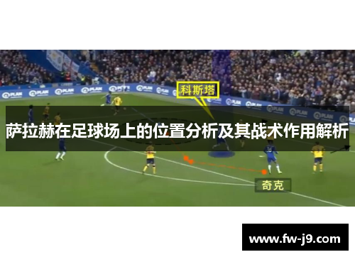 萨拉赫在足球场上的位置分析及其战术作用解析