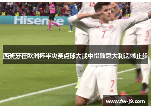 西班牙在欧洲杯半决赛点球大战中惜败意大利遗憾止步