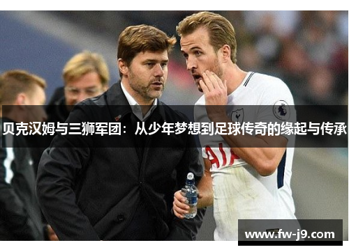 贝克汉姆与三狮军团：从少年梦想到足球传奇的缘起与传承