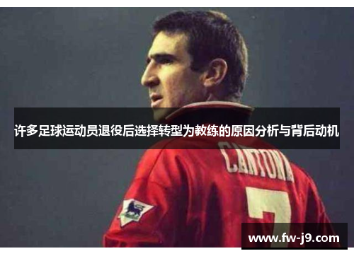 许多足球运动员退役后选择转型为教练的原因分析与背后动机