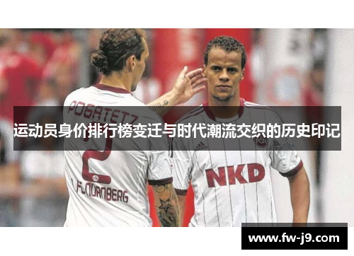 运动员身价排行榜变迁与时代潮流交织的历史印记 运动员身价排行榜变迁与时代潮流交织的历史印记