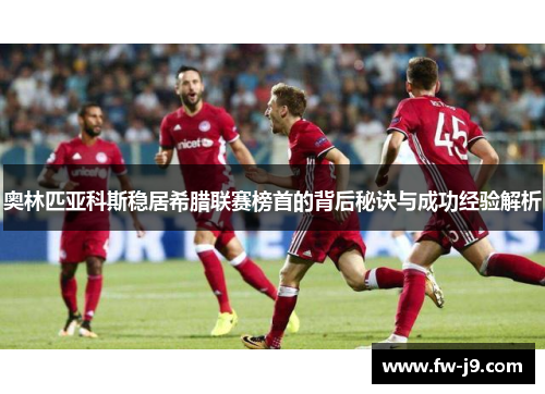 奥林匹亚科斯稳居希腊联赛榜首的背后秘诀与成功经验解析