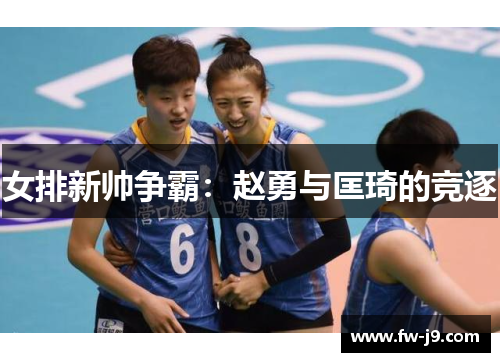 女排新帅争霸:赵勇与匡琦的竞逐 女排新帅争霸:赵勇与匡琦的竞逐