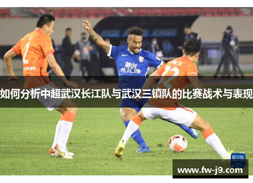 如何分析中超武汉长江队与武汉三镇队的比赛战术与表现