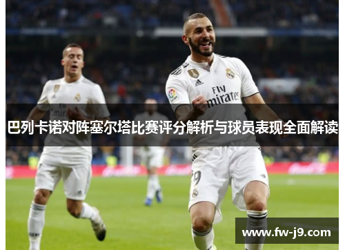巴列卡诺对阵塞尔塔比赛评分解析与球员表现全面解读