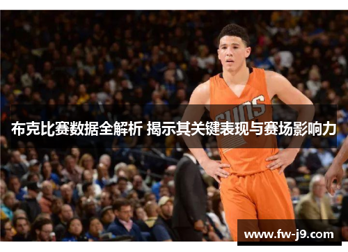 布克比赛数据全解析 揭示其关键表现与赛场影响力