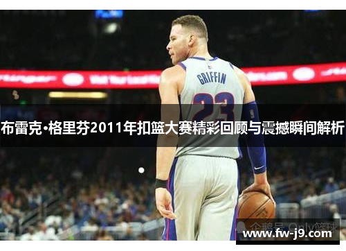 布雷克·格里芬2011年扣篮大赛精彩回顾与震撼瞬间解析