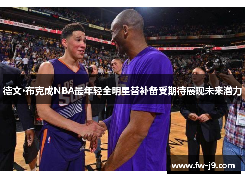 德文·布克成NBA最年轻全明星替补备受期待展现未来潜力 德文·布克成NBA最年轻全明星替补备受期待展现未来潜力
