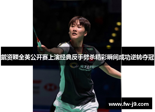 戴资颖全英公开赛上演经典反手劈杀精彩瞬间成功逆转夺冠