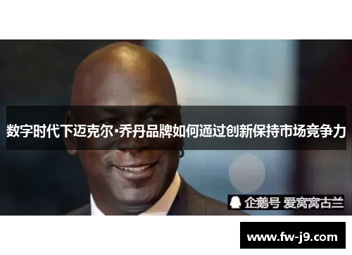 数字时代下迈克尔·乔丹品牌如何通过创新保持市场竞争力