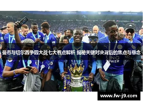 曼市与切尔西争四大战七大看点解析 揭秘关键对决背后的焦点与悬念 曼市与切尔西争四大战七大看点解析 揭秘关键对决背后的焦点与悬念