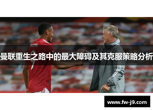 曼联重生之路中的最大障碍及其克服策略分析 曼联重生之路中的最大障碍及其克服策略分析