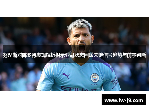 努涅斯对阵多特表现解析揭示亚冠状态回暖关键信号趋势与前景判断