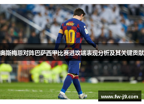奥斯梅恩对阵巴萨西甲比赛进攻端表现分析及其关键贡献 奥斯梅恩对阵巴萨西甲比赛进攻端表现分析及其关键贡献