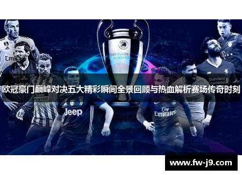 欧冠豪门巅峰对决五大精彩瞬间全景回顾与热血解析赛场传奇时刻