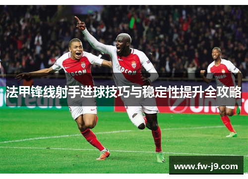 法甲锋线射手进球技巧与稳定性提升全攻略