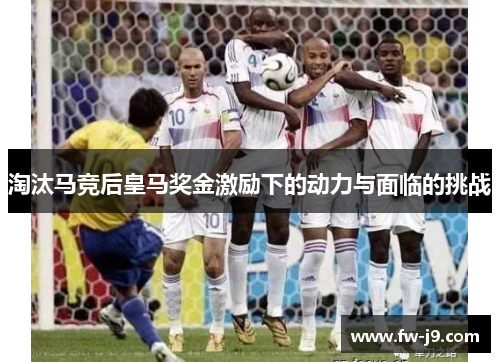 淘汰马竞后皇马奖金激励下的动力与面临的挑战