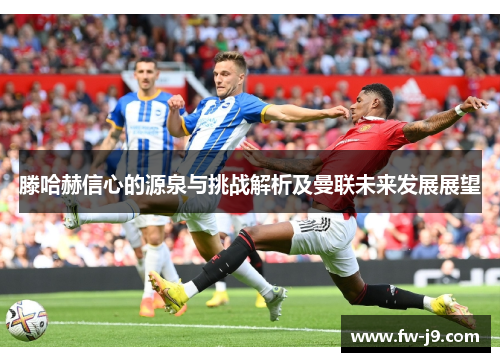 滕哈赫信心的源泉与挑战解析及曼联未来发展展望