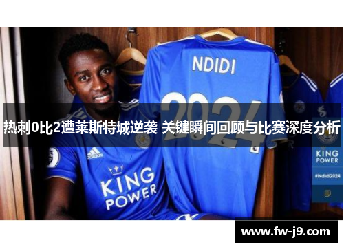 热刺0比2遭莱斯特城逆袭 关键瞬间回顾与比赛深度分析