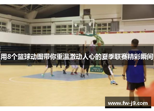 用8个篮球动图带你重温激动人心的夏季联赛精彩瞬间