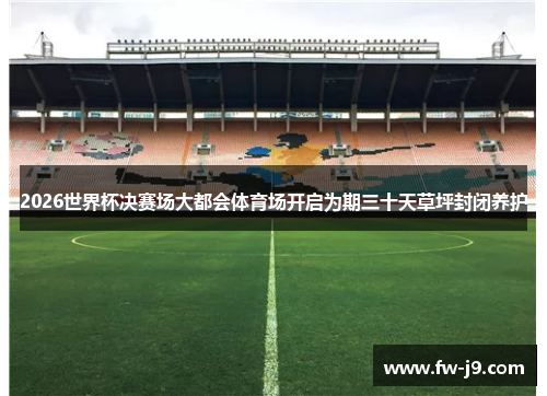 2026世界杯决赛场大都会体育场开启为期三十天草坪封闭养护 2026世界杯决赛场大都会体育场开启为期三十天草坪封闭养护