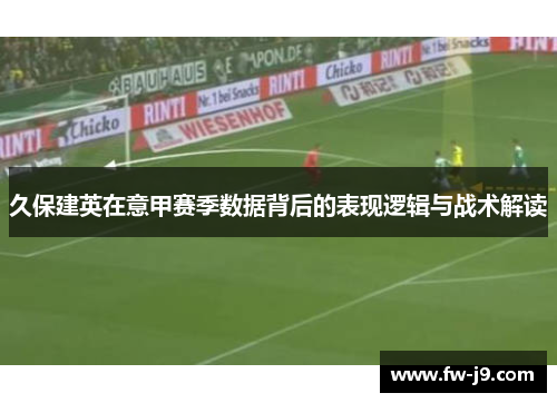 久保建英在意甲赛季数据背后的表现逻辑与战术解读 久保建英在意甲赛季数据背后的表现逻辑与战术解读