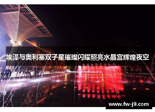 埃泽与奥利塞双子星璀璨闪耀照亮水晶宫辉煌夜空 埃泽与奥利塞双子星璀璨闪耀照亮水晶宫辉煌夜空