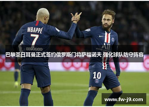 巴黎圣日耳曼正式签约俄罗斯门将萨福诺夫 强化球队防守阵容