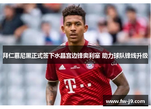 拜仁慕尼黑正式签下水晶宫边锋奥利塞 助力球队锋线升级 拜仁慕尼黑正式签下水晶宫边锋奥利塞 助力球队锋线升级