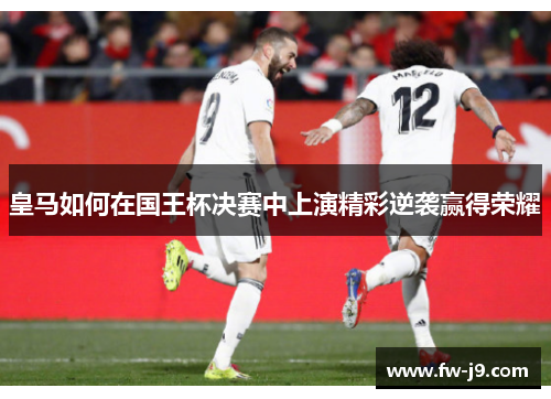 皇马如何在国王杯决赛中上演精彩逆袭赢得荣耀
