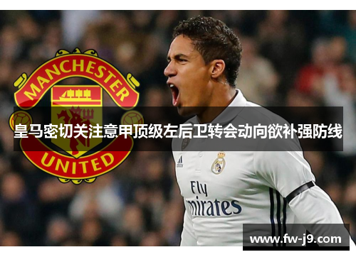 皇马密切关注意甲顶级左后卫转会动向欲补强防线