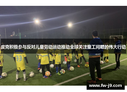 皮克积极参与反对儿童劳动运动推动全球关注童工问题的伟大行动