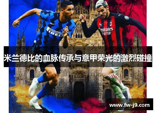 米兰德比的血脉传承与意甲荣光的激烈碰撞