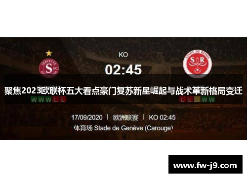 聚焦2023欧联杯五大看点豪门复苏新星崛起与战术革新格局变迁 聚焦2023欧联杯五大看点豪门复苏新星崛起与战术革新格局变迁
