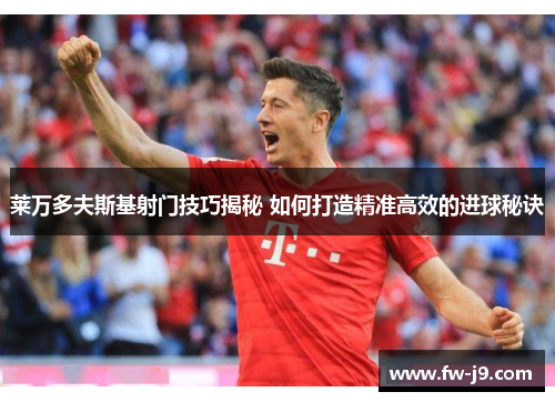 莱万多夫斯基射门技巧揭秘 如何打造精准高效的进球秘诀 莱万多夫斯基射门技巧揭秘 如何打造精准高效的进球秘诀