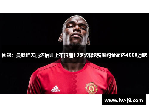 葡媒:曼联错失昆达后盯上布拉加19岁边锋R费解约金高达4000万欧 葡媒:曼联错失昆达后盯上布拉加19岁边锋R费解约金高达4000万欧