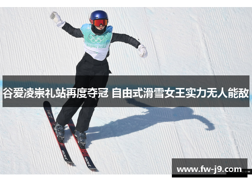谷爱凌崇礼站再度夺冠 自由式滑雪女王实力无人能敌 谷爱凌崇礼站再度夺冠 自由式滑雪女王实力无人能敌
