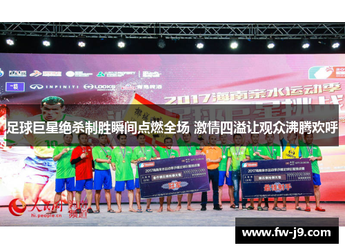 足球巨星绝杀制胜瞬间点燃全场 激情四溢让观众沸腾欢呼 足球巨星绝杀制胜瞬间点燃全场 激情四溢让观众沸腾欢呼