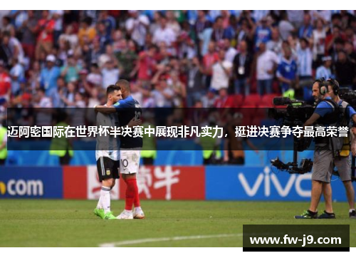 迈阿密国际在世界杯半决赛中展现非凡实力,挺进决赛争夺最高荣誉 迈阿密国际在世界杯半决赛中展现非凡实力,挺进决赛争夺最高荣誉