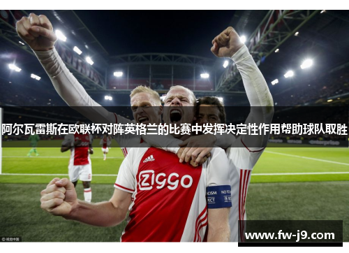 阿尔瓦雷斯在欧联杯对阵英格兰的比赛中发挥决定性作用帮助球队取胜 阿尔瓦雷斯在欧联杯对阵英格兰的比赛中发挥决定性作用帮助球队取胜