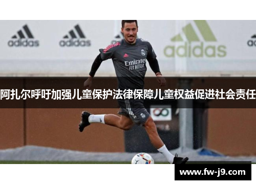 阿扎尔呼吁加强儿童保护法律保障儿童权益促进社会责任 阿扎尔呼吁加强儿童保护法律保障儿童权益促进社会责任