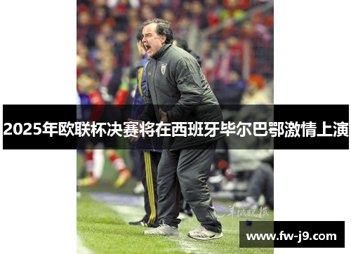 2025年欧联杯决赛将在西班牙毕尔巴鄂激情上演 2025年欧联杯决赛将在西班牙毕尔巴鄂激情上演