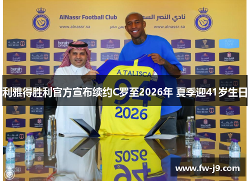 利雅得胜利官方宣布续约C罗至2026年 夏季迎41岁生日 利雅得胜利官方宣布续约C罗至2026年 夏季迎41岁生日
